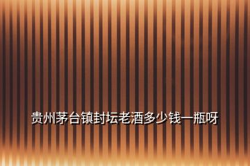 貴州茅臺鎮封壇老酒多少錢一瓶呀