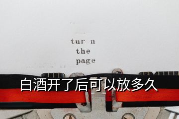 白酒開(kāi)了后可以放多久