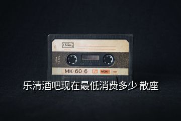 樂清酒吧現在最低消費多少 散座