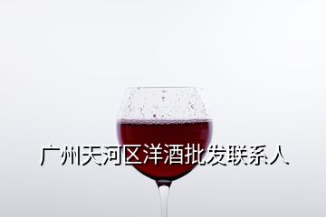 廣州天河區洋酒批發聯系人