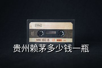 貴州賴茅多少錢(qián)一瓶