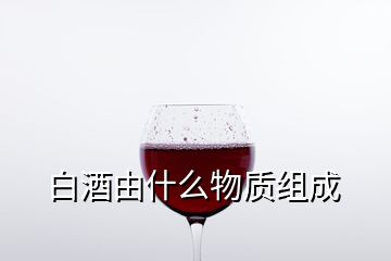 白酒由什么物質組成