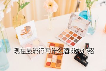 現在最流行喝什么酒呀求介紹