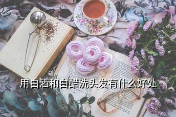 用白酒和白醋洗頭發有什么好處