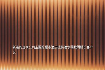 新進的這家公司主要給超市酒店提供酒水回款周期長客戶又