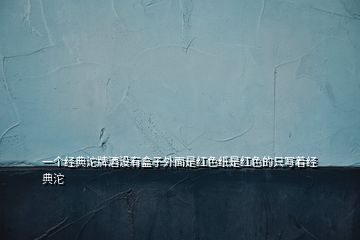 一個經典沱牌酒沒有盒子外面是紅色紙是紅色的只寫著經典沱
