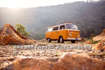 婚宴敬酒喝不了假酒來幫忙 教你怎么制作婚禮假酒 問