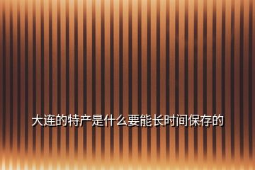 大連的特產是什么要能長時間保存的
