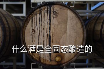 什么酒是全固態(tài)釀造的