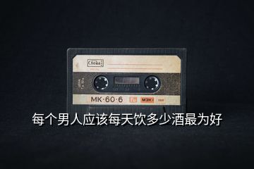 每個男人應(yīng)該每天飲多少酒最為好