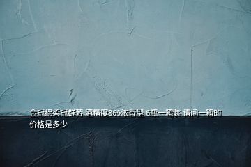 金冠綿柔冠群芳 酒精度369濃香型 6瓶一箱裝 請(qǐng)問(wèn)一箱的價(jià)格是多少