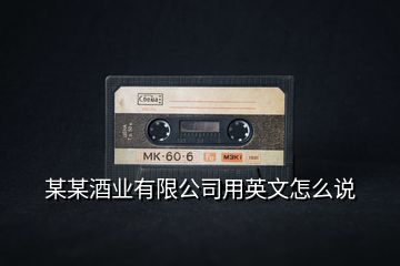 某某酒業有限公司用英文怎么說