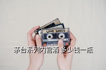 茅臺系列內宮酒 多少錢一瓶