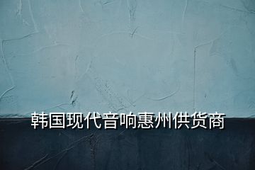 韓國現代音響惠州供貨商