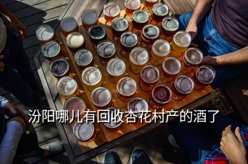 汾陽哪兒有回收杏花村產的酒了