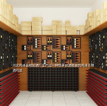 河北雞澤縣相如酒廠生產過一種仿茅臺酒瓶裝的雞澤五糧酒嗎這