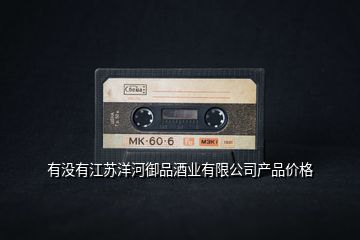 有沒有江蘇洋河御品酒業有限公司產品價格