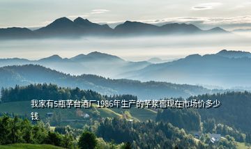 我家有5瓶芧臺酒廠1986年生產的芧漿窖現(xiàn)在市場價多少錢