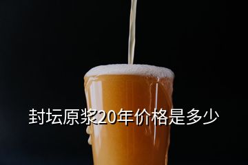 封壇原漿20年價格是多少