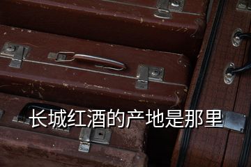 長城紅酒的產地是那里