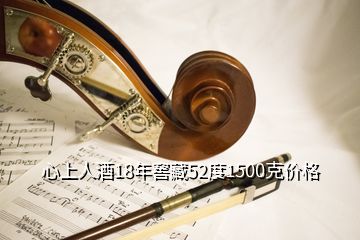 心上人酒18年窖藏52度1500克價格