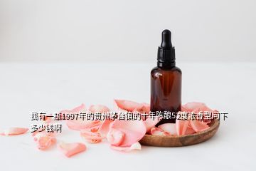 我有一瓶1997年的貴州茅臺鎮的十年陳釀52度濃香型問下多少錢啊