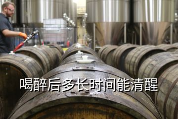 喝醉后多長(zhǎng)時(shí)間能清醒