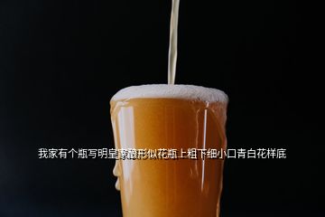 我家有個(gè)瓶寫明皇家釀形似花瓶上粗下細(xì)小口青白花樣底