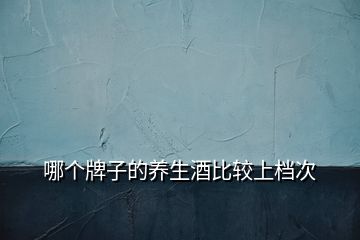 哪個牌子的養生酒比較上檔次