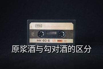 原漿酒與勾對酒的區分