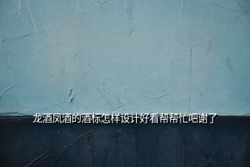 龍酒鳳酒的酒標怎樣設計好看幫幫忙吧謝了
