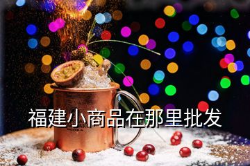 福建小商品在那里批發