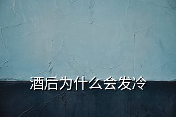 酒后為什么會發冷