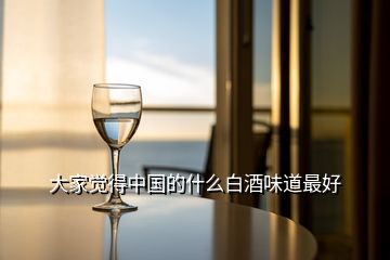 大家覺得中國的什么白酒味道最好