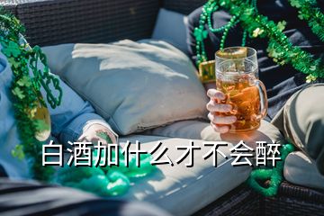 白酒加什么才不會醉