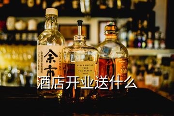 酒店開業送什么