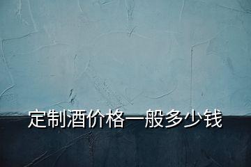 定制酒價(jià)格一般多少錢