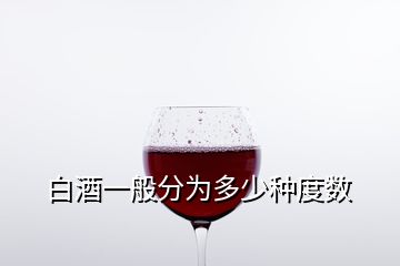 白酒一般分為多少種度數