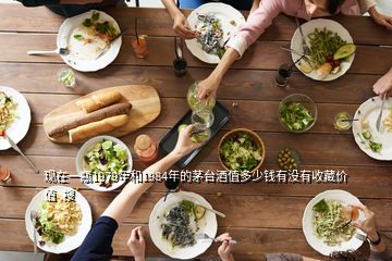 現在一瓶1979年和1984年的茅臺酒值多少錢有沒有收藏價值  搜