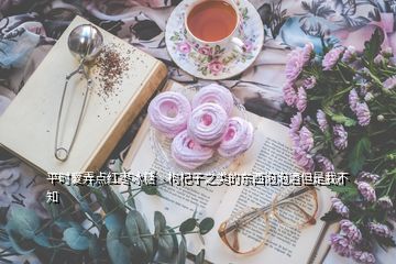 平時(shí)愛弄點(diǎn)紅棗冰糖丶枸杞子之類的東西泡泡酒但是我不知