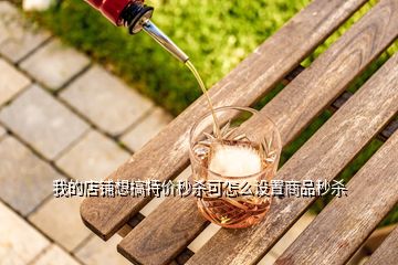 我的店鋪想搞特價(jià)秒殺可怎么設(shè)置商品秒殺