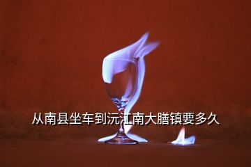 從南縣坐車到沅江南大膳鎮要多久