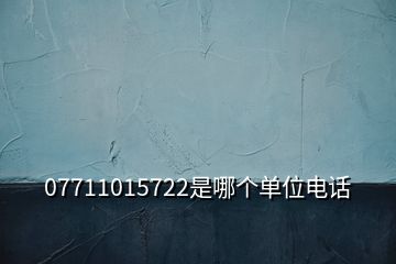 07711015722是哪個單位電話