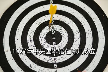 1927年中央國術館在哪兒成立