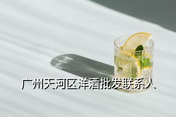 廣州天河區洋酒批發聯系人
