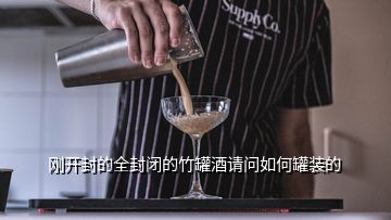 剛開封的全封閉的竹罐酒請(qǐng)問如何罐裝的
