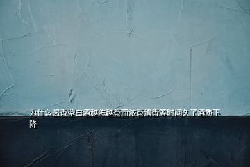 為什么醬香型白酒越陳越香而濃香清香等時間久了酒質下降