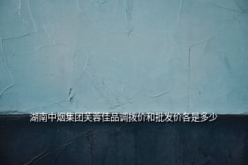 湖南中煙集團芙蓉佳品調撥價和批發價各是多少