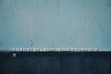 價(jià)格茅臺(tái)鎮(zhèn)五星珍品酒30年53度500ML濃香型貴州省仁懷市