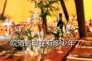 皖酒到現在有多少年了